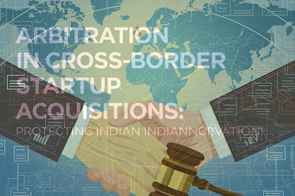 ARBITRATION IN CROSS-BORDER STARTUP ACQUISITIONS PROTECTING INDIAN INNOVATION